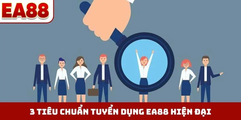 3 tiêu chuẩn tuyển dụng EA88 hiện đại
